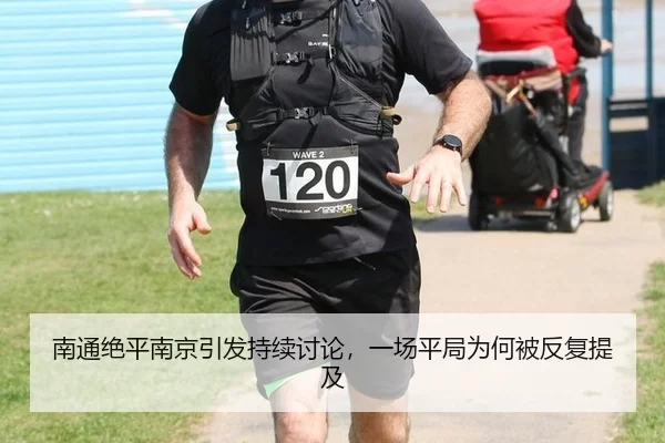 南通绝平南京引发持续讨论，一场平局为何被反复提及